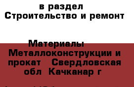  в раздел : Строительство и ремонт » Материалы »  » Металлоконструкции и прокат . Свердловская обл.,Качканар г.